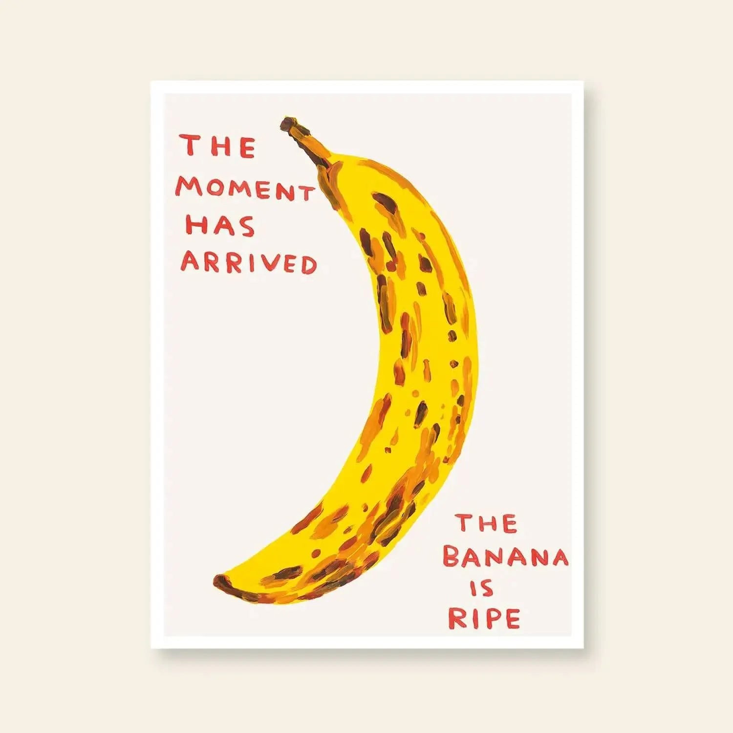 Art poster by Shrig Shop: “The Moment Has Arrived” (60x80) shows a ripe, spotted banana on white. Red text reads “THE MOMENT HAS ARRIVED” (left) and “THE BANANA IS RIPE” (right), in David Shrigley’s signature style.