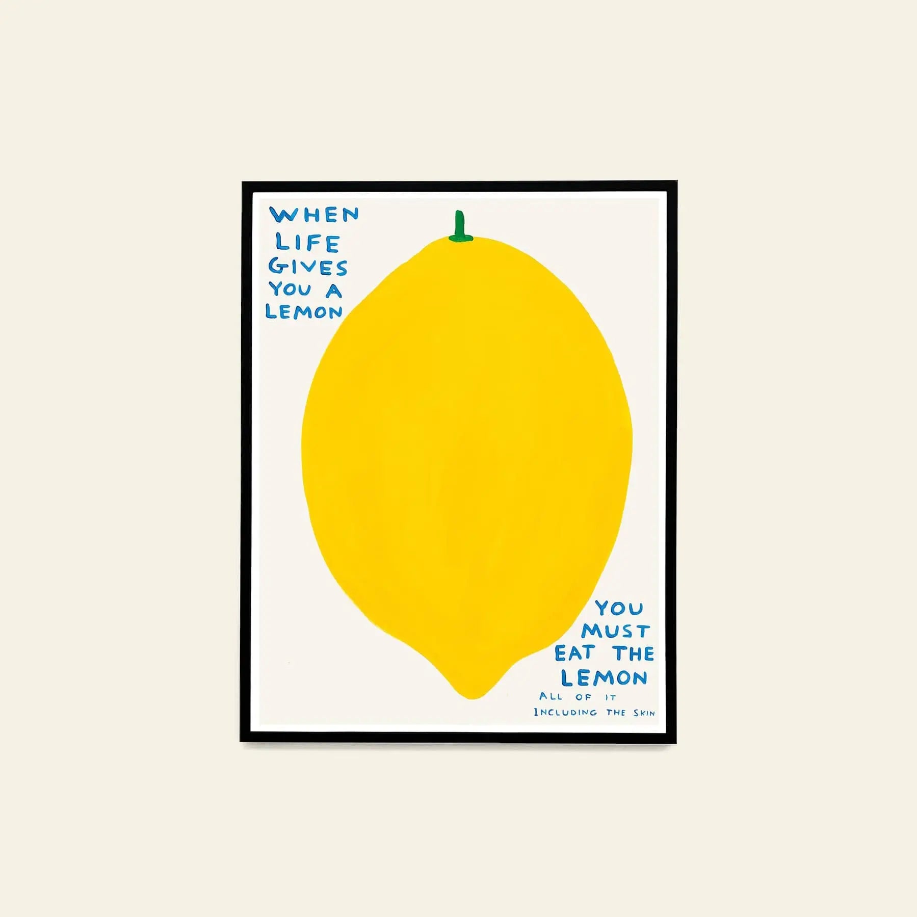 The Shrig Shop David Shrigley - When Life Gives You A Lemon (60x80) is a framed artwork featuring a big yellow lemon with blue text: “WHEN LIFE GIVES YOU A LEMON YOU MUST EAT THE LEMON ALL OF IT INCLUDING THE SKIN” on white.